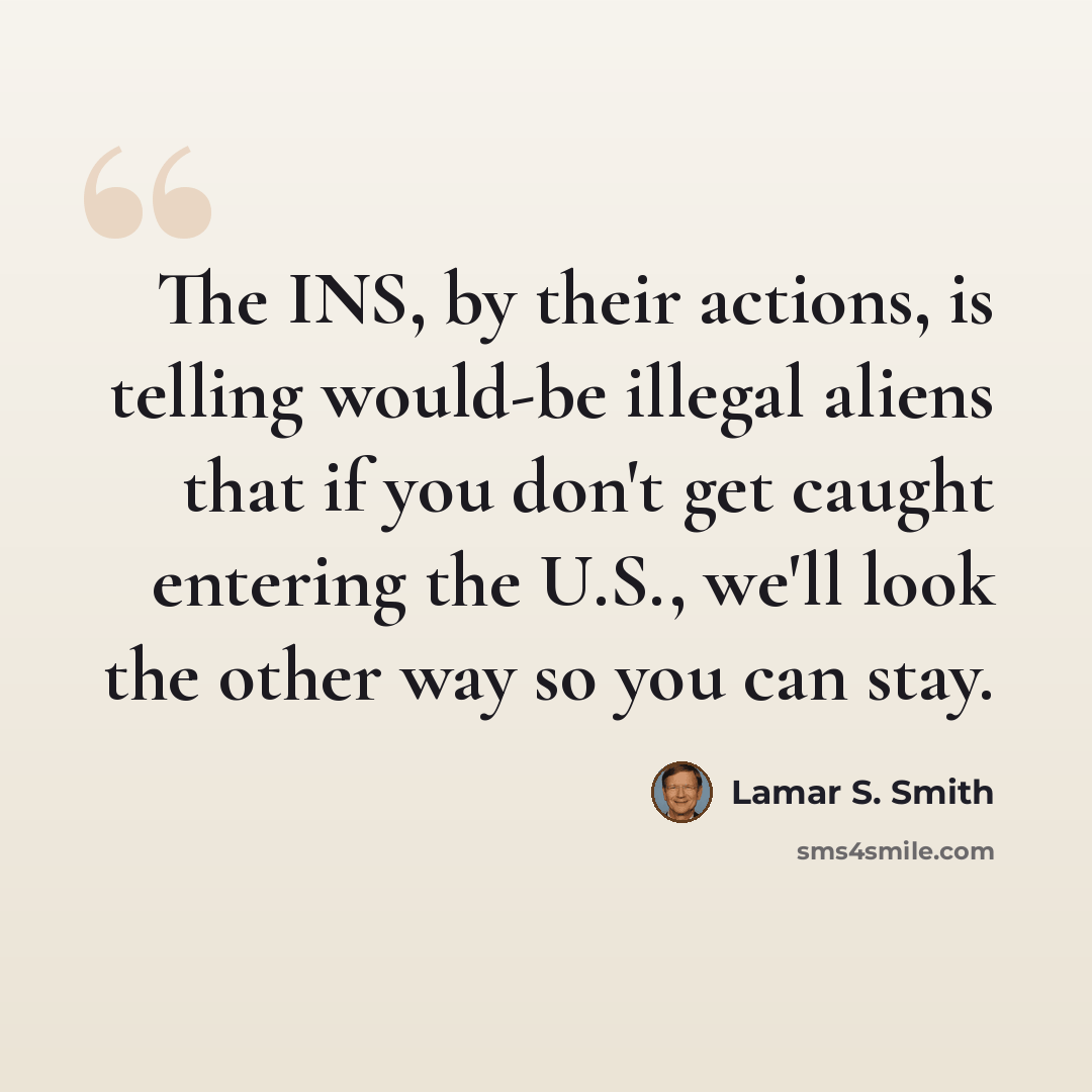 “The INS, by their actions, is telling would-be illegal aliens that if you don't get caught entering the U.S., we'll look the other way so you can stay.” quote by Lamar S. Smith