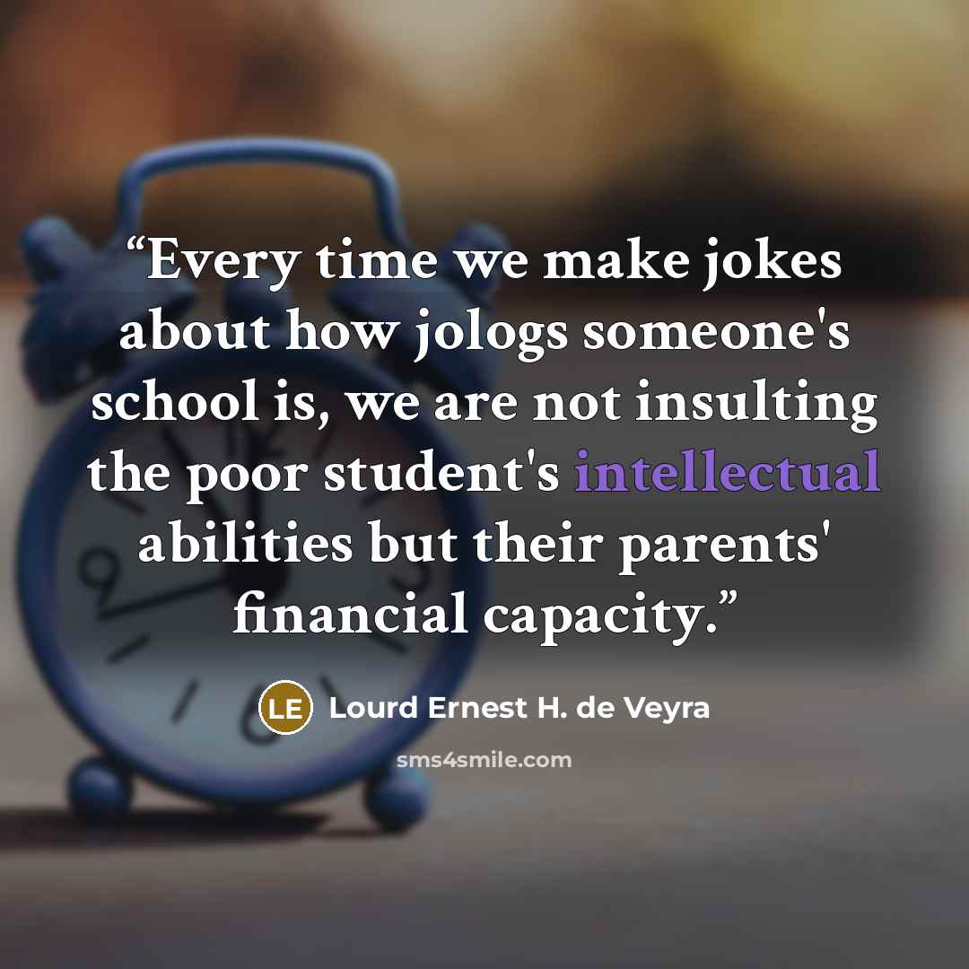 “Every time we make jokes about how jologs someone's school is, we are not insulting the poor student's intellectual abilities but their parents' financial capacity.” quote by Lourd Ernest H. de Veyra