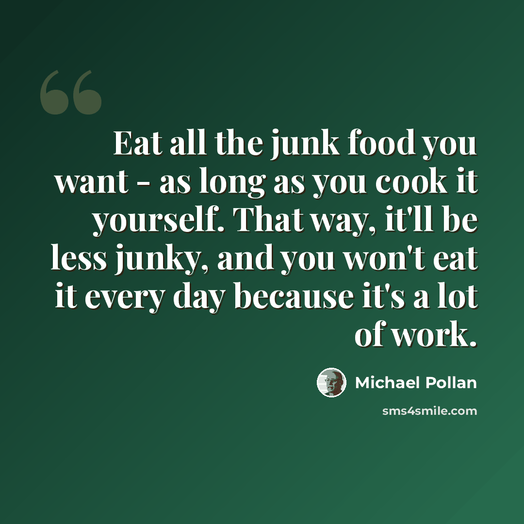 “Eat all the junk food you want - as long as you cook it yourself. That way, it'll be less junky, and you won't eat it every day because it's a lot of work.” quote by Michael Pollan