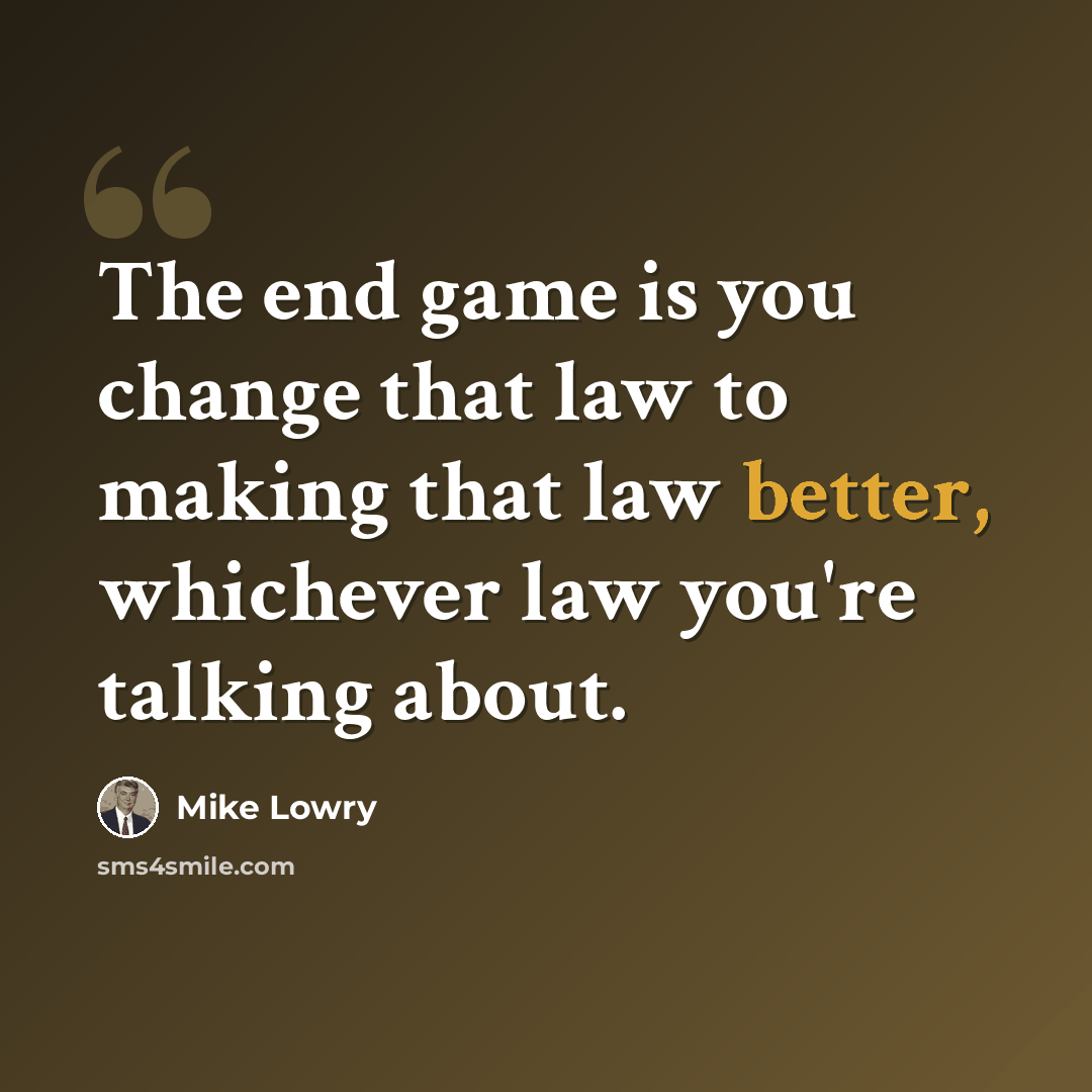 “The end game is you change that law to making that law better, whichever law you're talking about.” quote by Mike Lowry