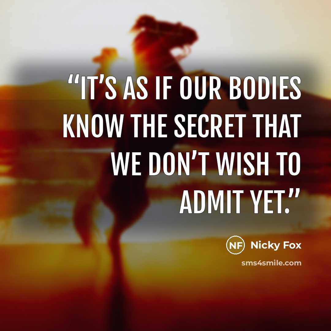 “It’s as if our bodies know the secret that we don’t wish to admit yet.” quote by Nicky Fox