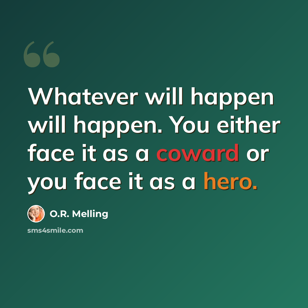 “Whatever will happen will happen. You either face it as a coward or you face it as a hero.” quote by O.R. Melling