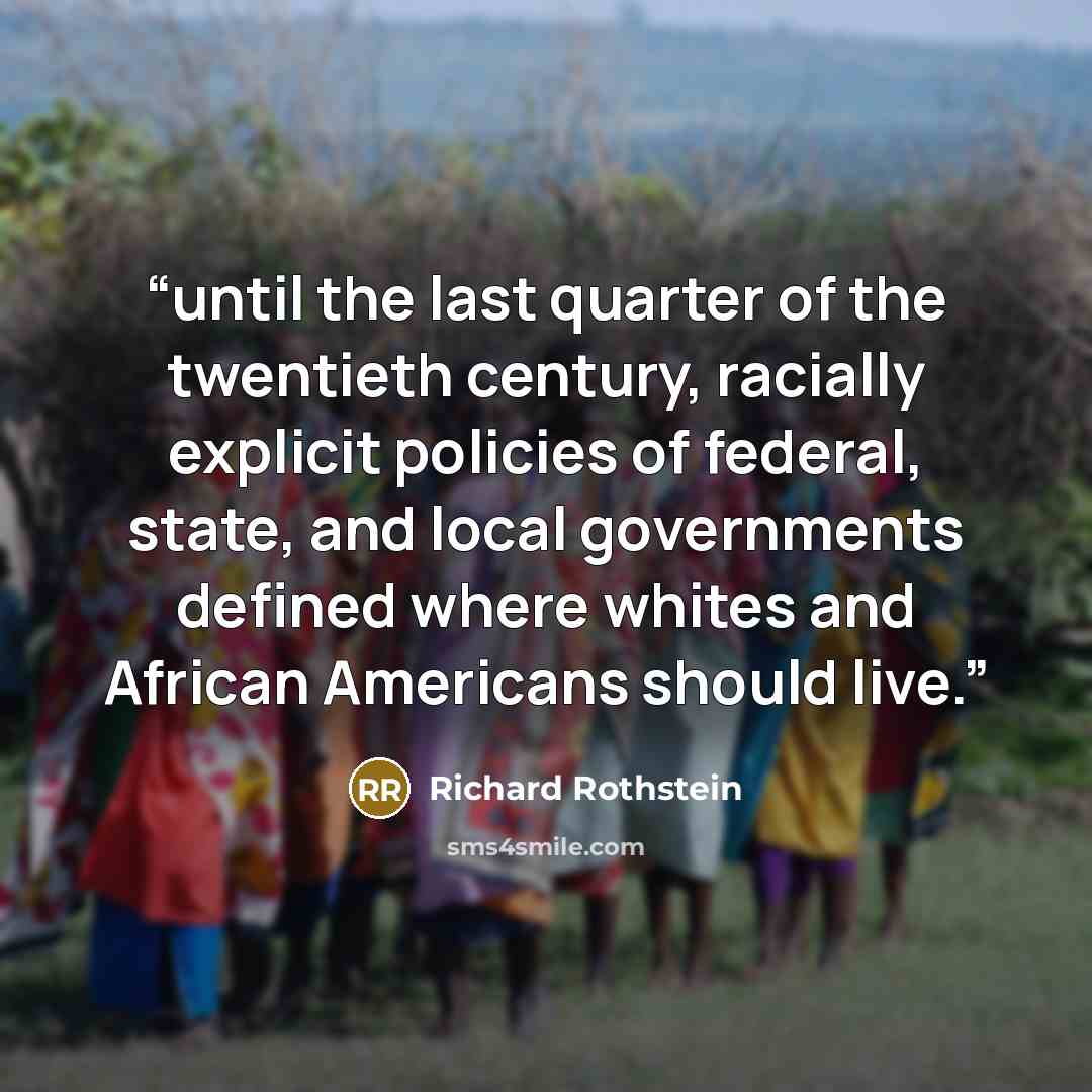 “until the last quarter of the twentieth century, racially explicit policies of federal, state, and local governments defined where whites and African Americans should live.” quote by Richard Rothstein