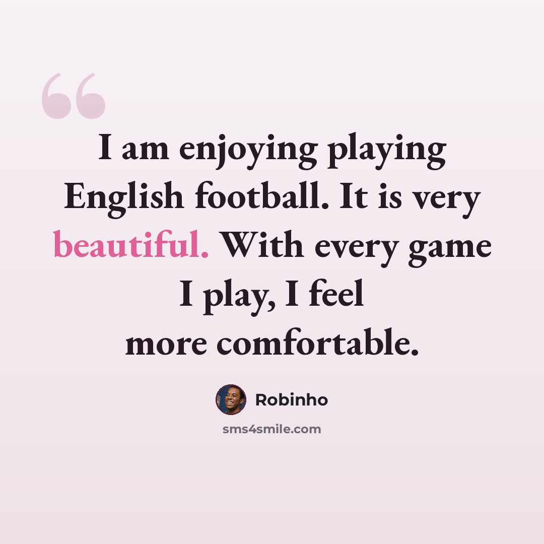 “I am enjoying playing English football. It is very beautiful. With every game I play, I feel more comfortable.” quote by Robinho