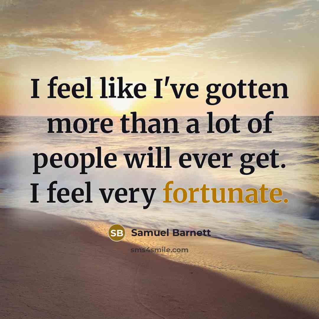 “I feel like I've gotten more than a lot of people will ever get. I feel very fortunate.” quote by Samuel Barnett