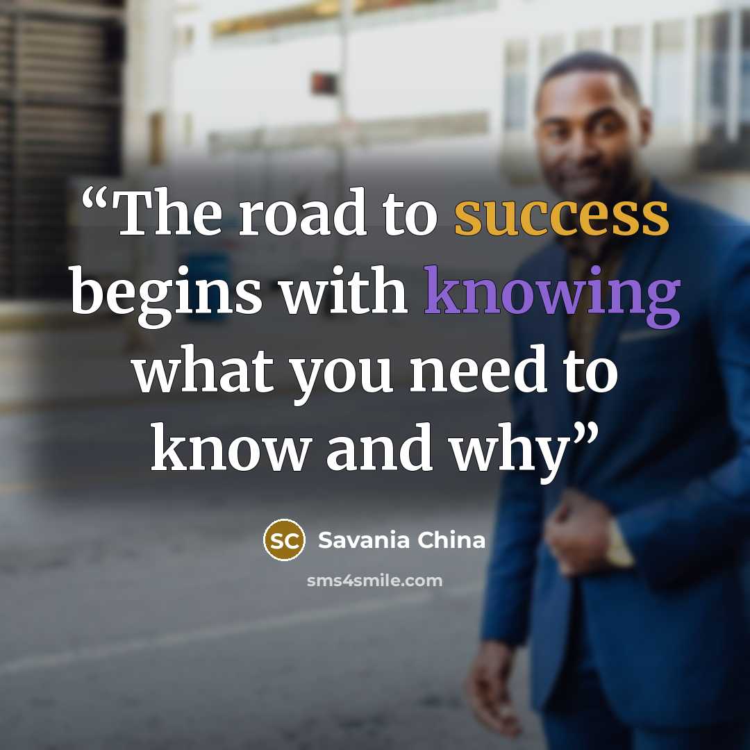 “The road to success begins with knowing what you need to know and why” quote by Savania China