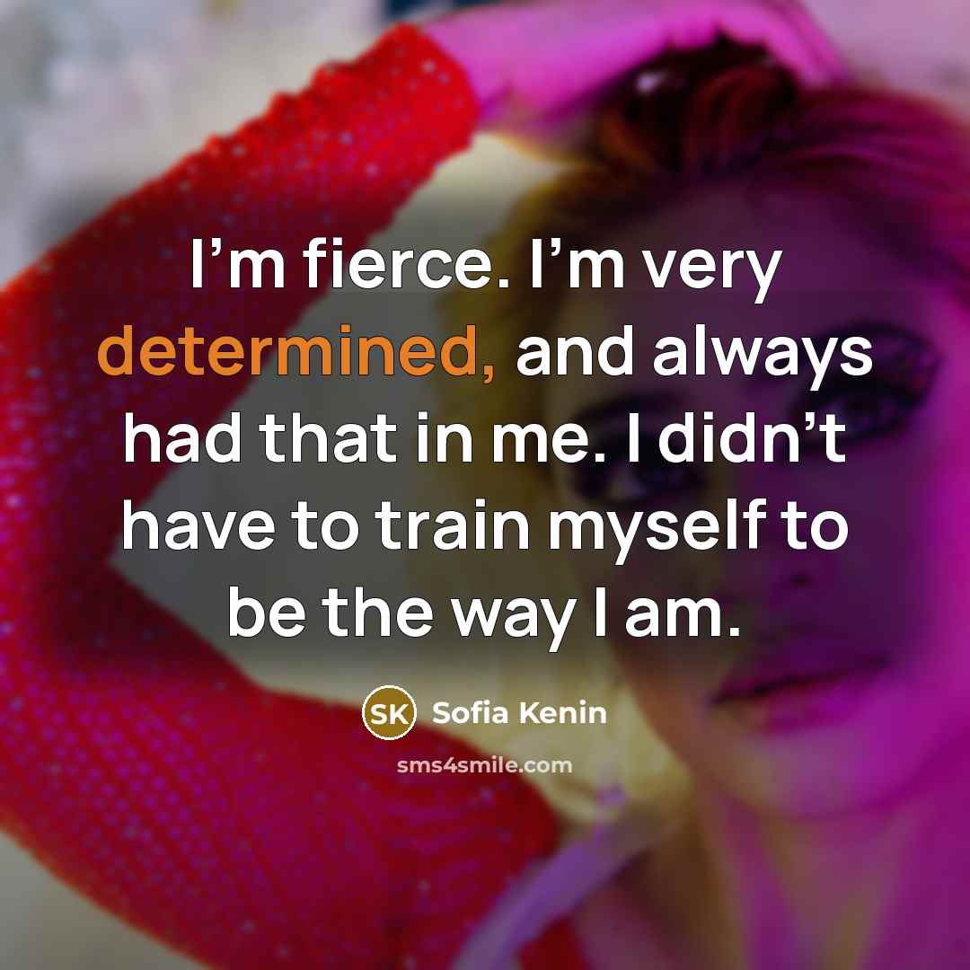 “I'm fierce. I'm very determined, and always had that in me. I didn't have to train myself to be the way I am.” quote by Sofia Kenin
