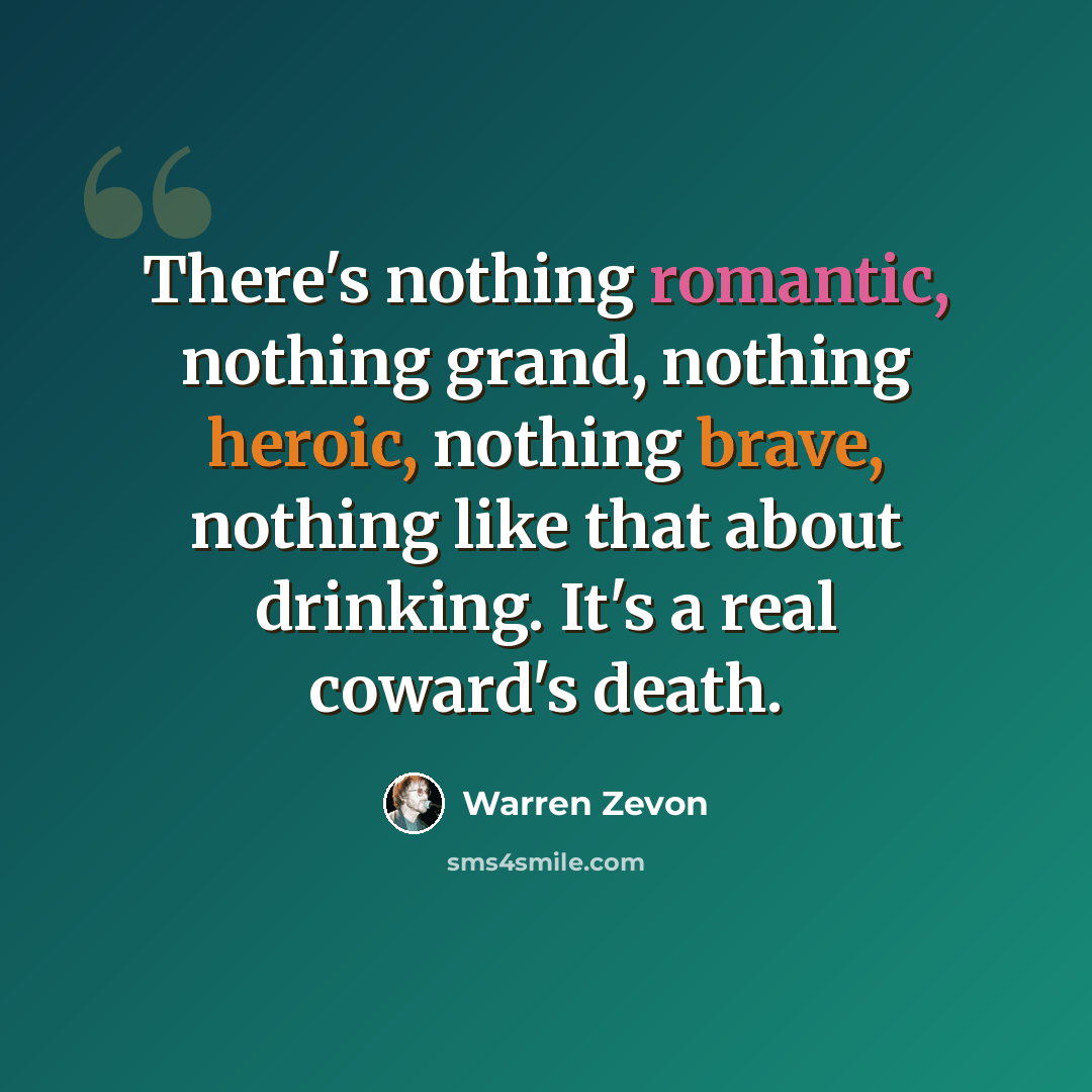 “There's nothing romantic, nothing grand, nothing heroic, nothing brave, nothing like that about drinking. It's a real coward's death.” quote by Warren Zevon