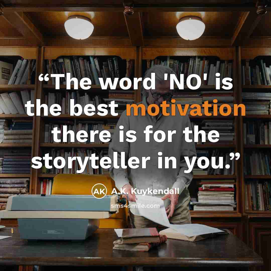“The word 'NO' is the best motivation there is for the storyteller in you.” quote by A.K. Kuykendall