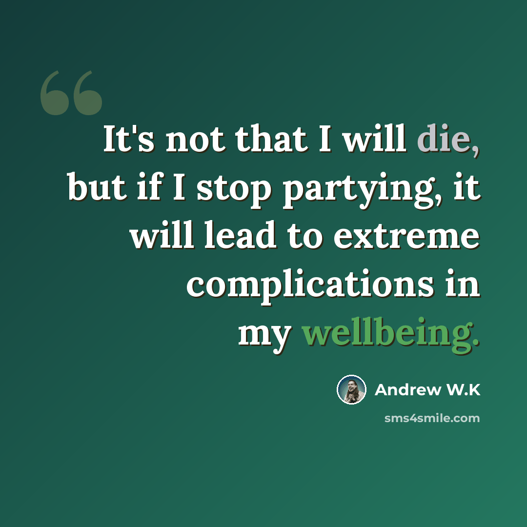 “It's not that I will die, but if I stop partying, it will lead to extreme complications in my wellbeing.” quote by Andrew W.K