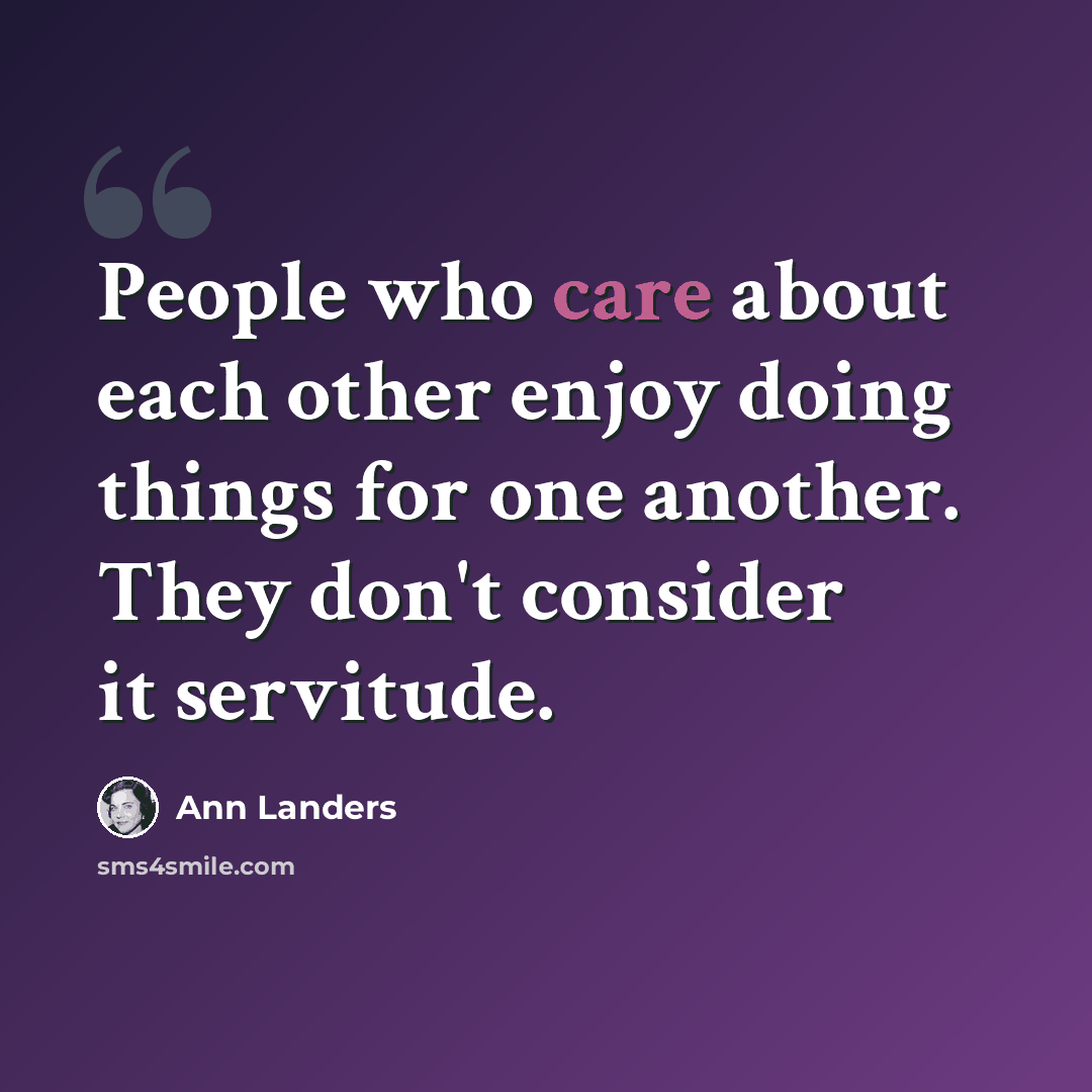 “People who care about each other enjoy doing things for one another. They don't consider it servitude.” quote by Ann Landers