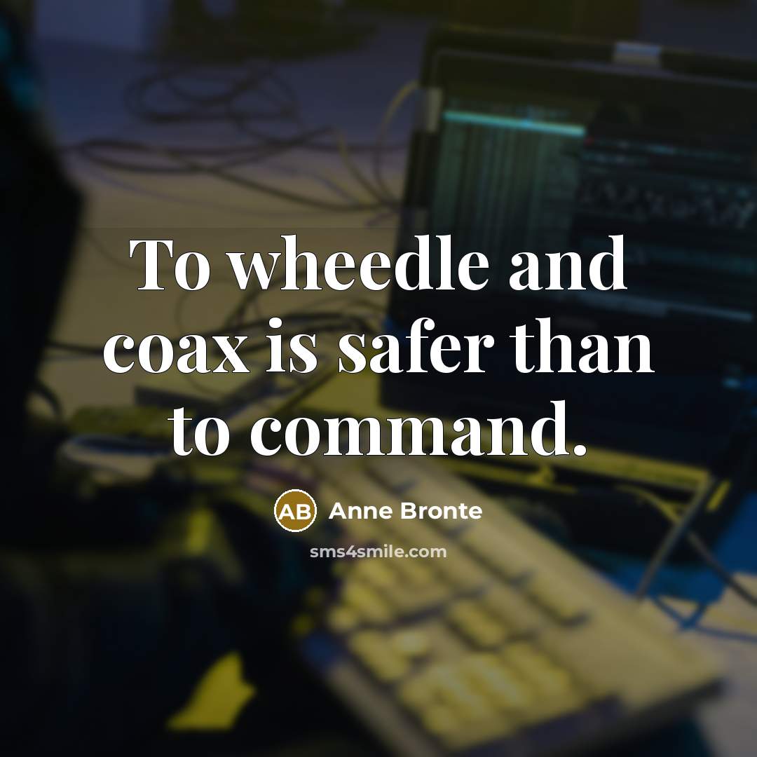 “To wheedle and coax is safer than to command.” quote by Anne Bronte
