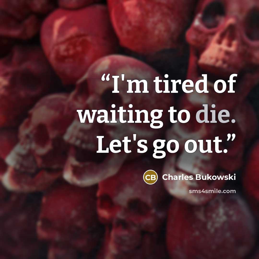 “I'm tired of waiting to die. Let's go out.” quote by Charles Bukowski