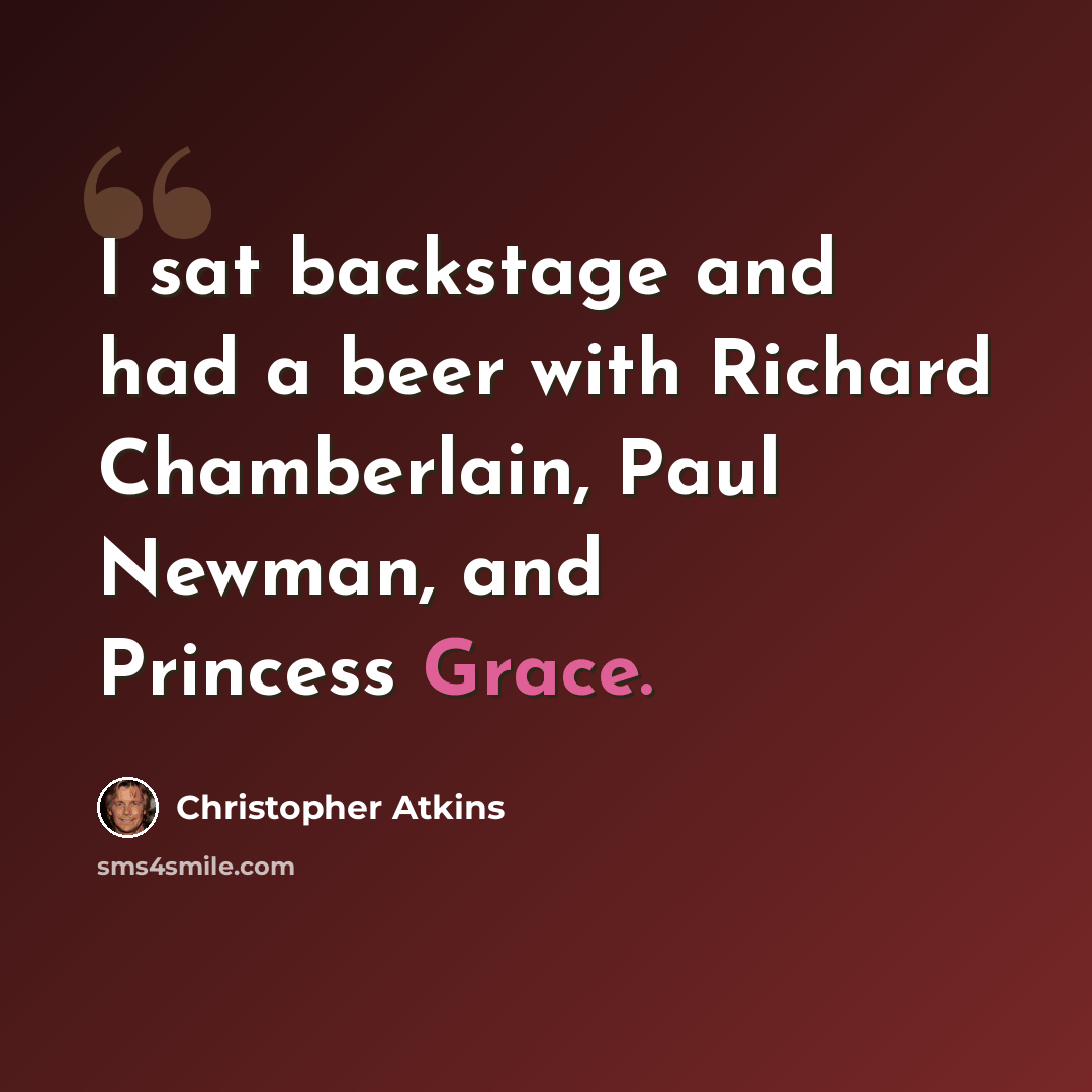 “I sat backstage and had a beer with Richard Chamberlain, Paul Newman, and Princess Grace.” quote by Christopher Atkins