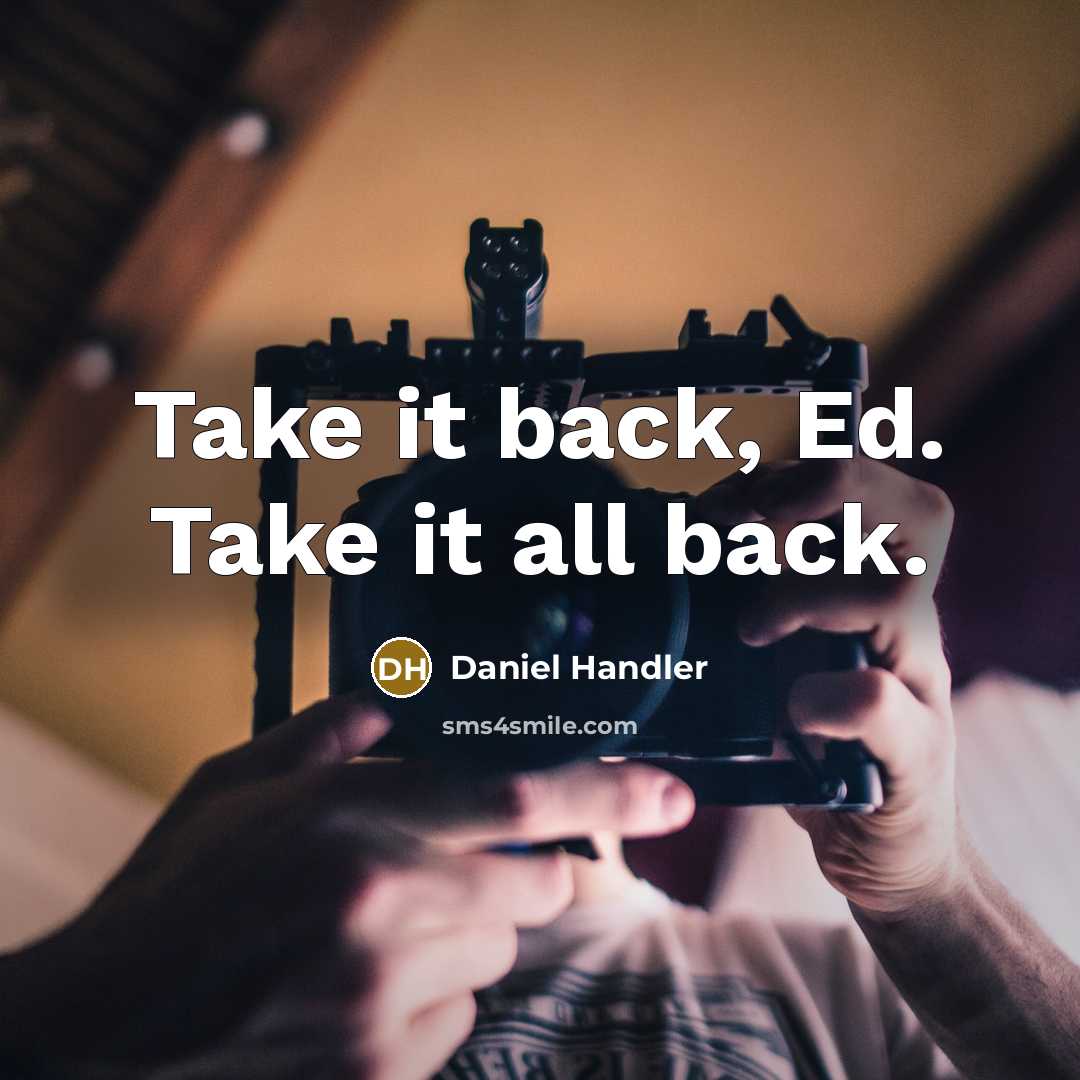 “Take it back, Ed. Take it all back.” quote by Daniel Handler