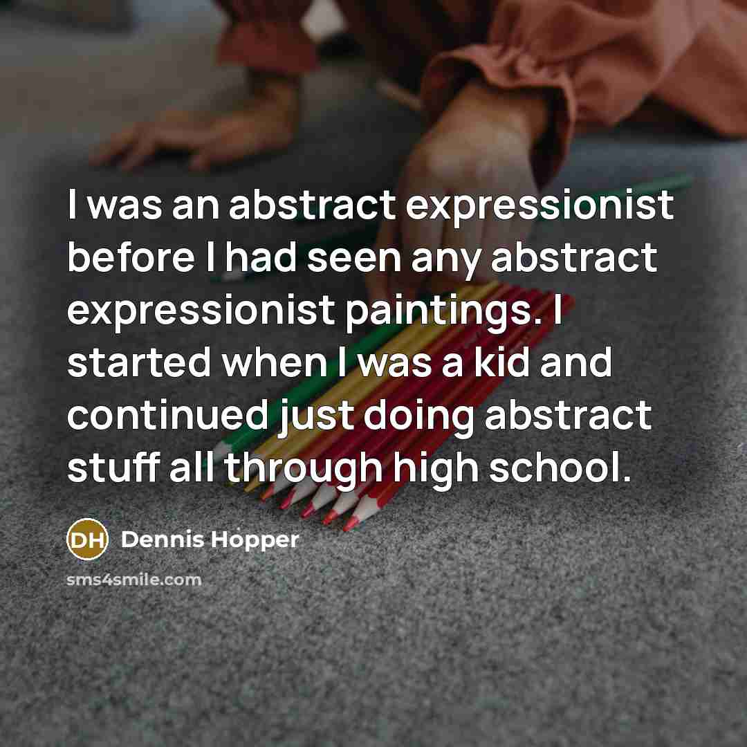 “I was an abstract expressionist before I had seen any abstract expressionist paintings. I started when I was a kid and continued just doing abstract stuff all through high school.” quote by Dennis Hopper