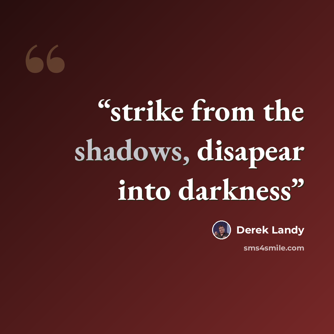 “strike from the shadows, disapear into darkness” quote by derek landy