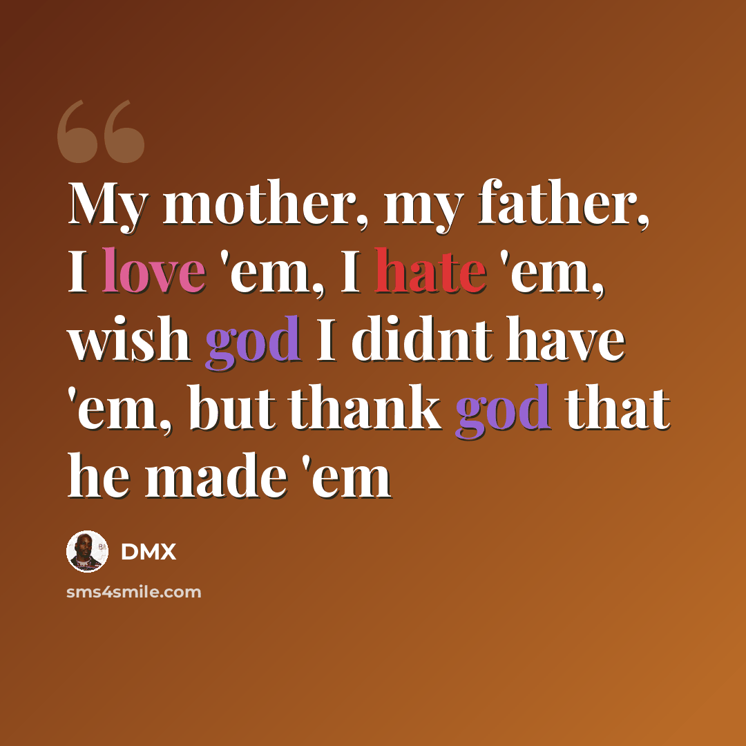“My mother, my father, I love 'em, I hate 'em, wish god I didnt have 'em, but thank god that he made 'em” quote by DMX