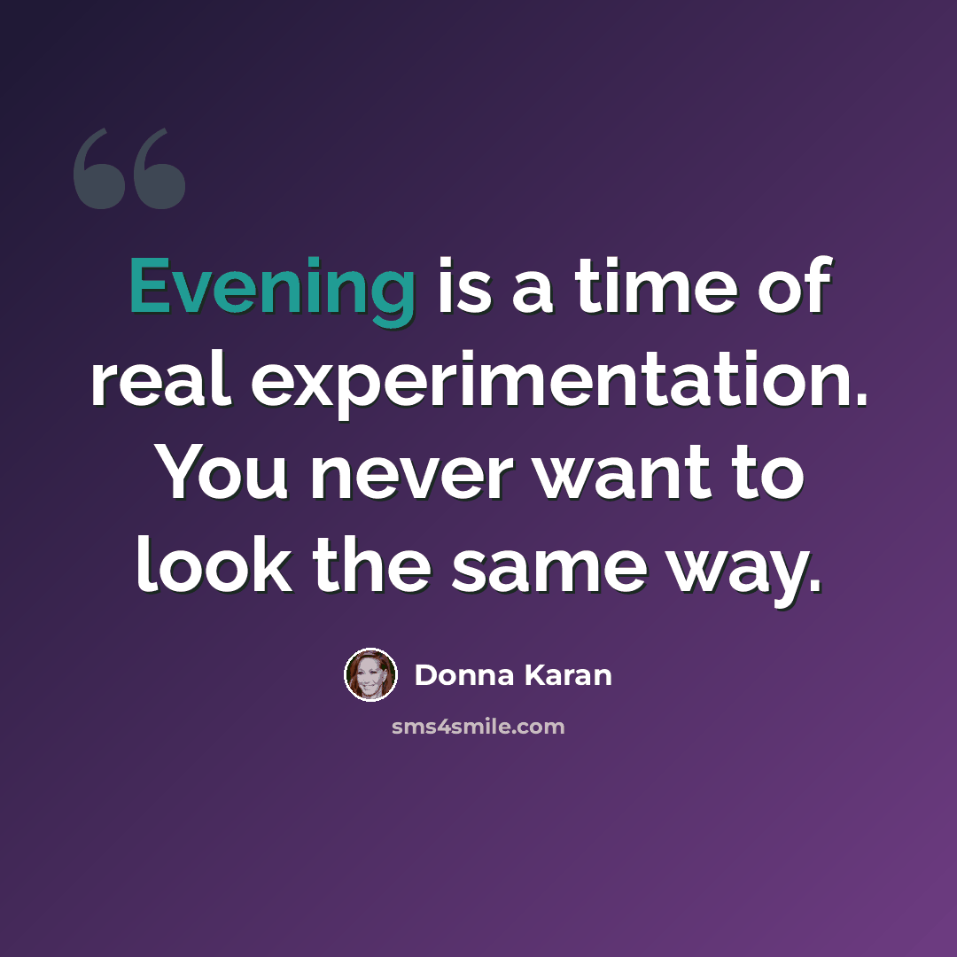 “Evening is a time of real experimentation. You never want to look the same way.” quote by Donna Karan