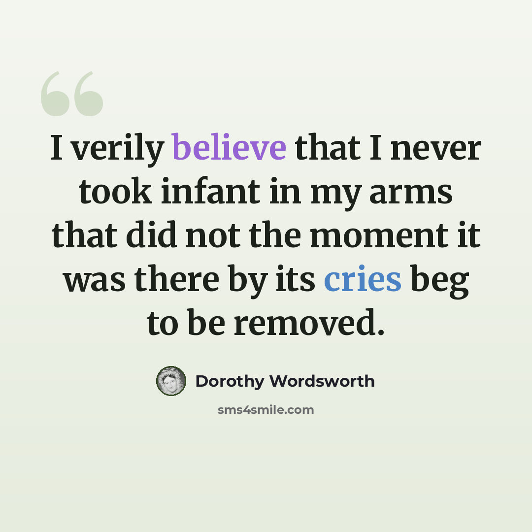 “I verily believe that I never took infant in my arms that did not the moment it was there by its cries beg to be removed.” quote by Dorothy Wordsworth