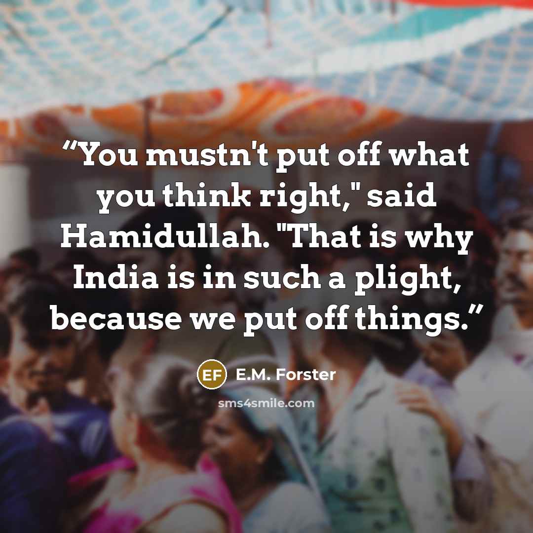 “You mustn't put off what you think right," said Hamidullah. "That is why India is in such a plight, because we put off things.” quote by E.M. Forster
