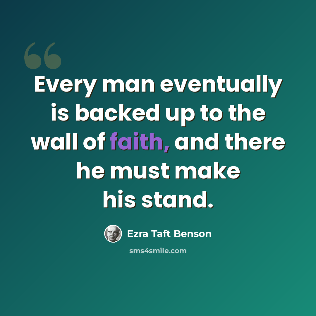 “Every man eventually is backed up to the wall of faith, and there he must make his stand.” quote by Ezra Taft Benson