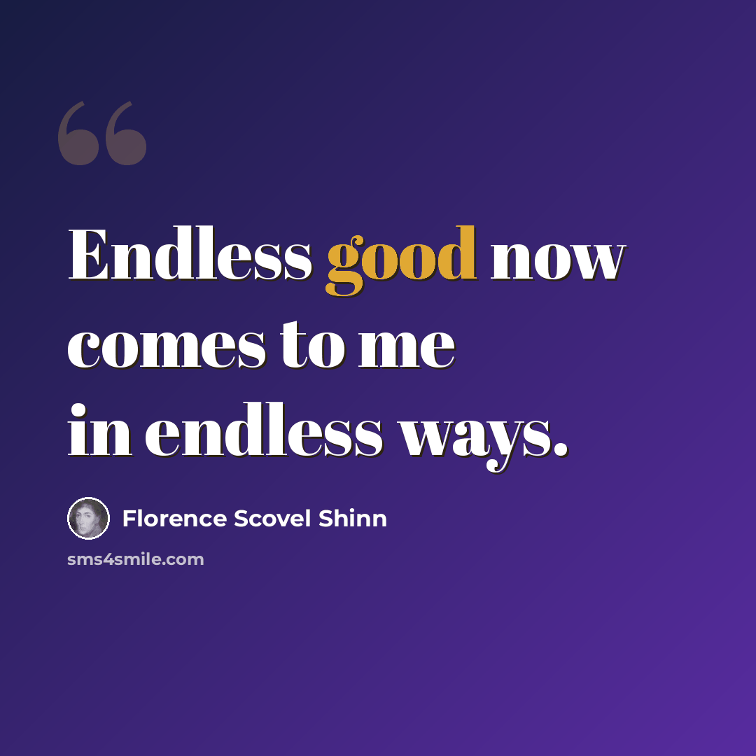 “Endless good now comes to me in endless ways.” quote by Florence Scovel Shinn