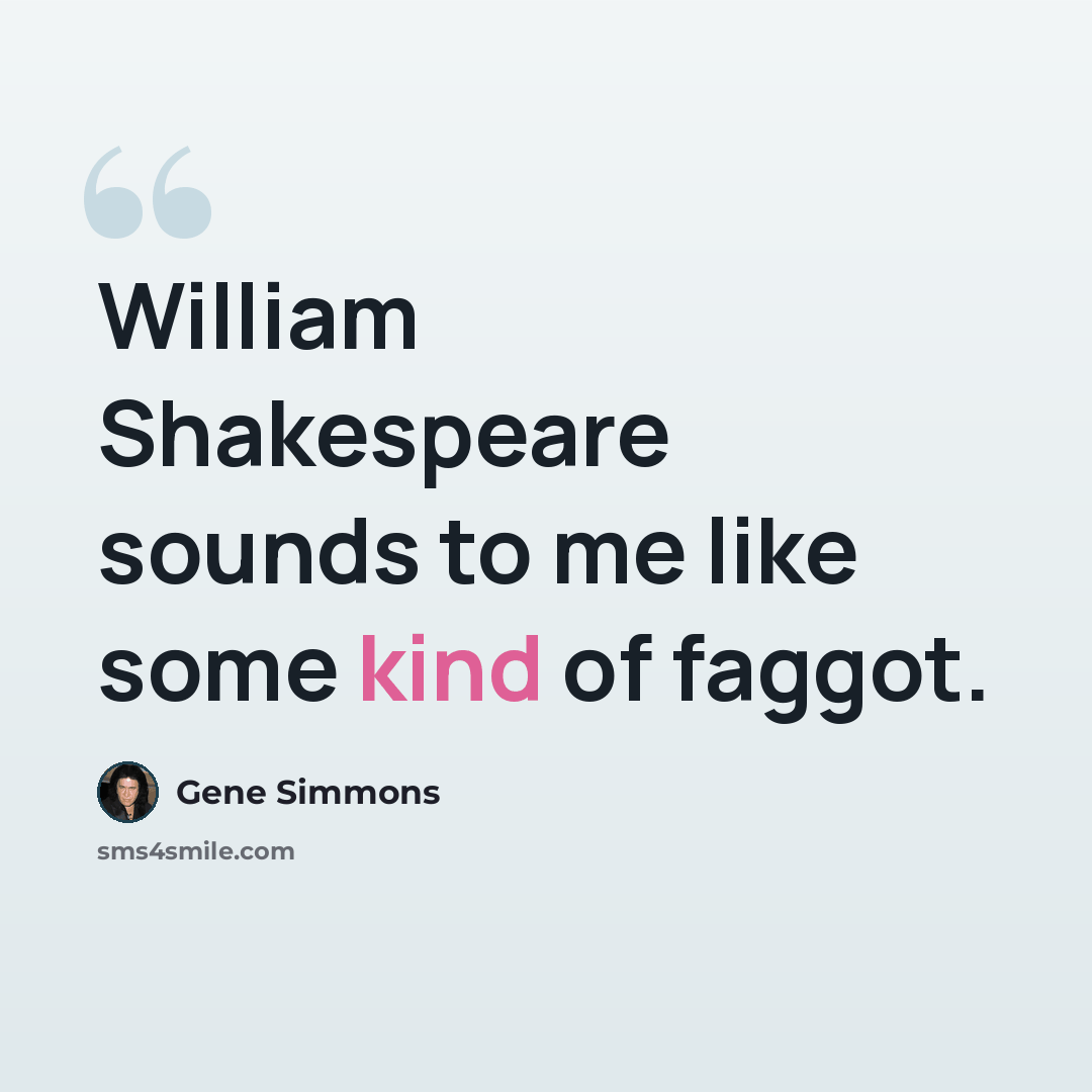 “William Shakespeare sounds to me like some kind of faggot.” quote by Gene Simmons