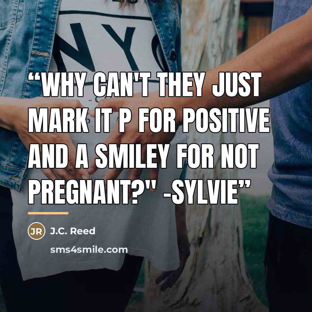 “Why can't they just mark it P for positive and a smiley for not pregnant?" -Sylvie” quote by J.C. Reed