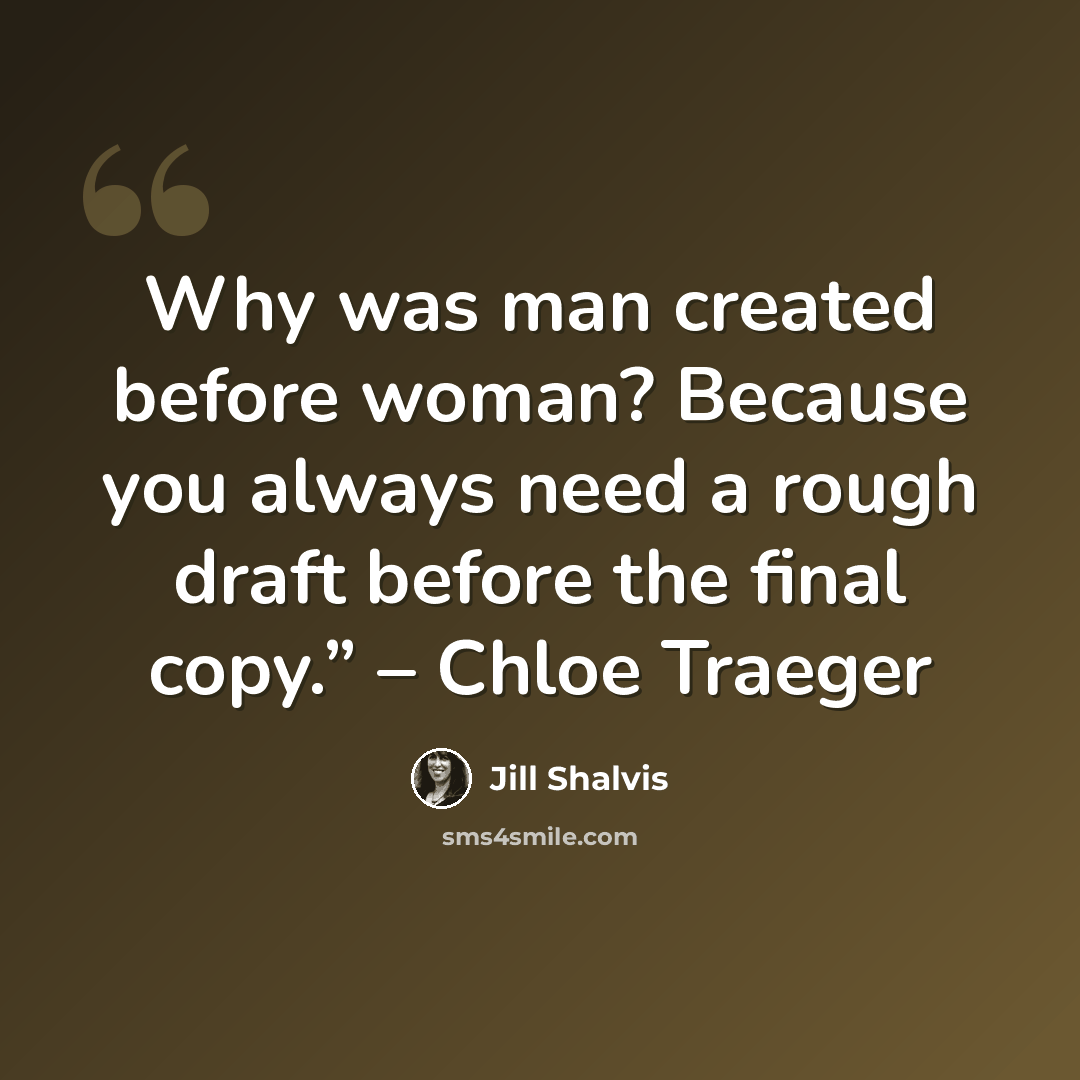 “Why was man created before woman? Because you always need a rough draft before the final copy.” – Chloe Traeger” quote by Jill Shalvis