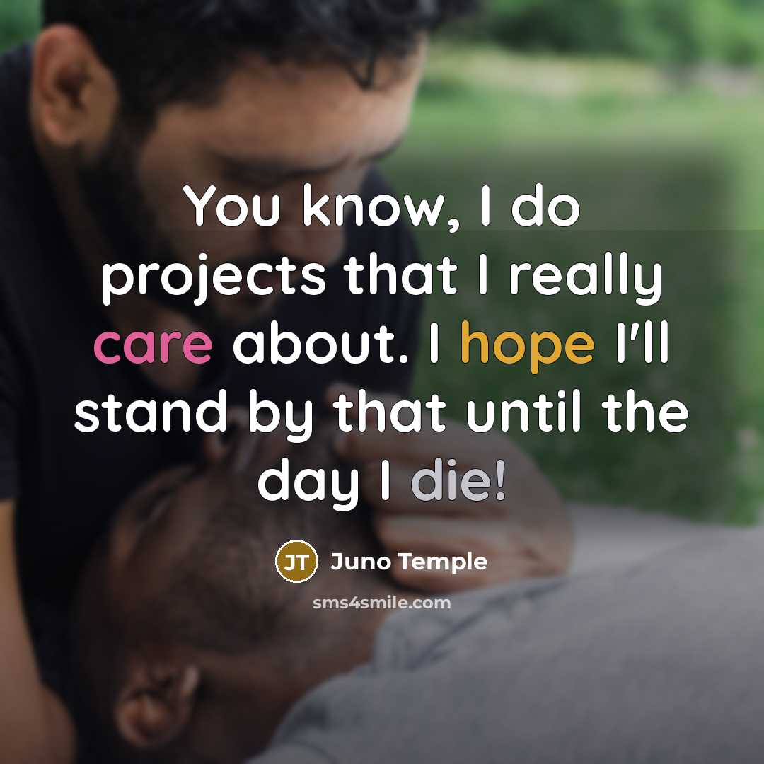 “You know, I do projects that I really care about. I hope I'll stand by that until the day I die!” quote by Juno Temple