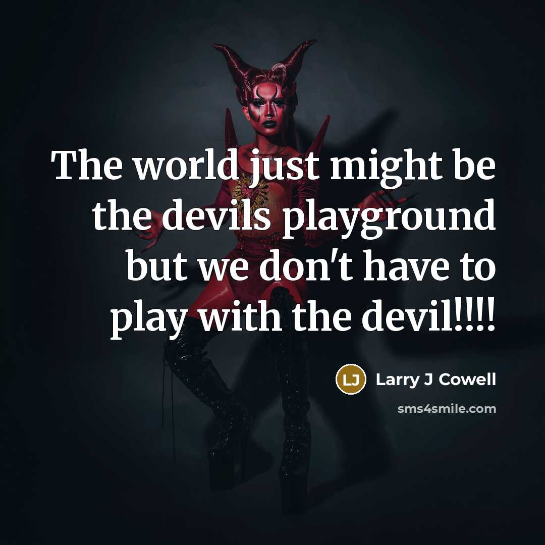 “The world just might be the devils playground but we don't have to play with the devil!!!!” quote by Larry J Cowell