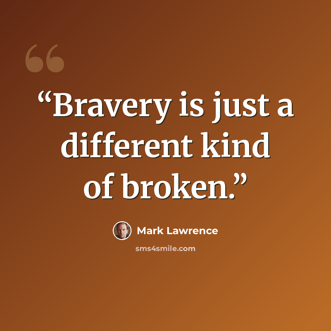 “Bravery is just a different kind of broken.” quote by Mark Lawrence