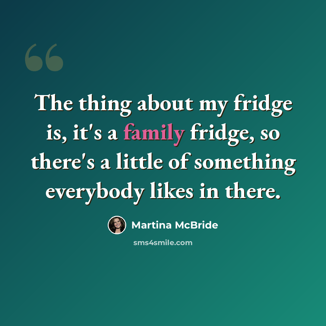 “The thing about my fridge is, it's a family fridge, so there's a little of something everybody likes in there.” quote by Martina McBride