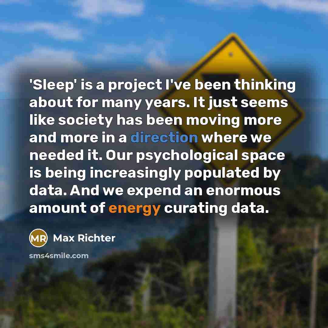 “'Sleep' is a project I've been thinking about for many years. It just seems like society has been moving more and more in a direction where we needed it. Our psychological space is being increasingly populated by data. And we expend an enormous amount of energy curating data.” quote by Max Richter