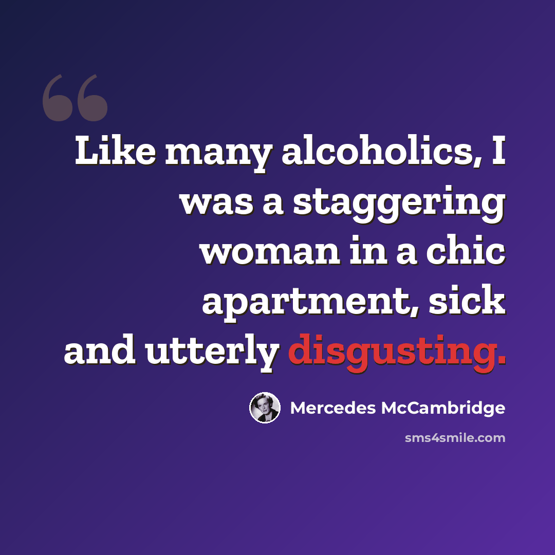 “Like many alcoholics, I was a staggering woman in a chic apartment, sick and utterly disgusting.” quote by Mercedes McCambridge