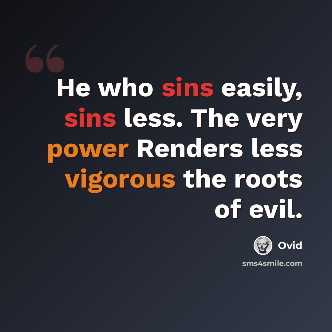 “He who sins easily, sins less. The very power Renders less vigorous the roots of evil.” quote by Ovid