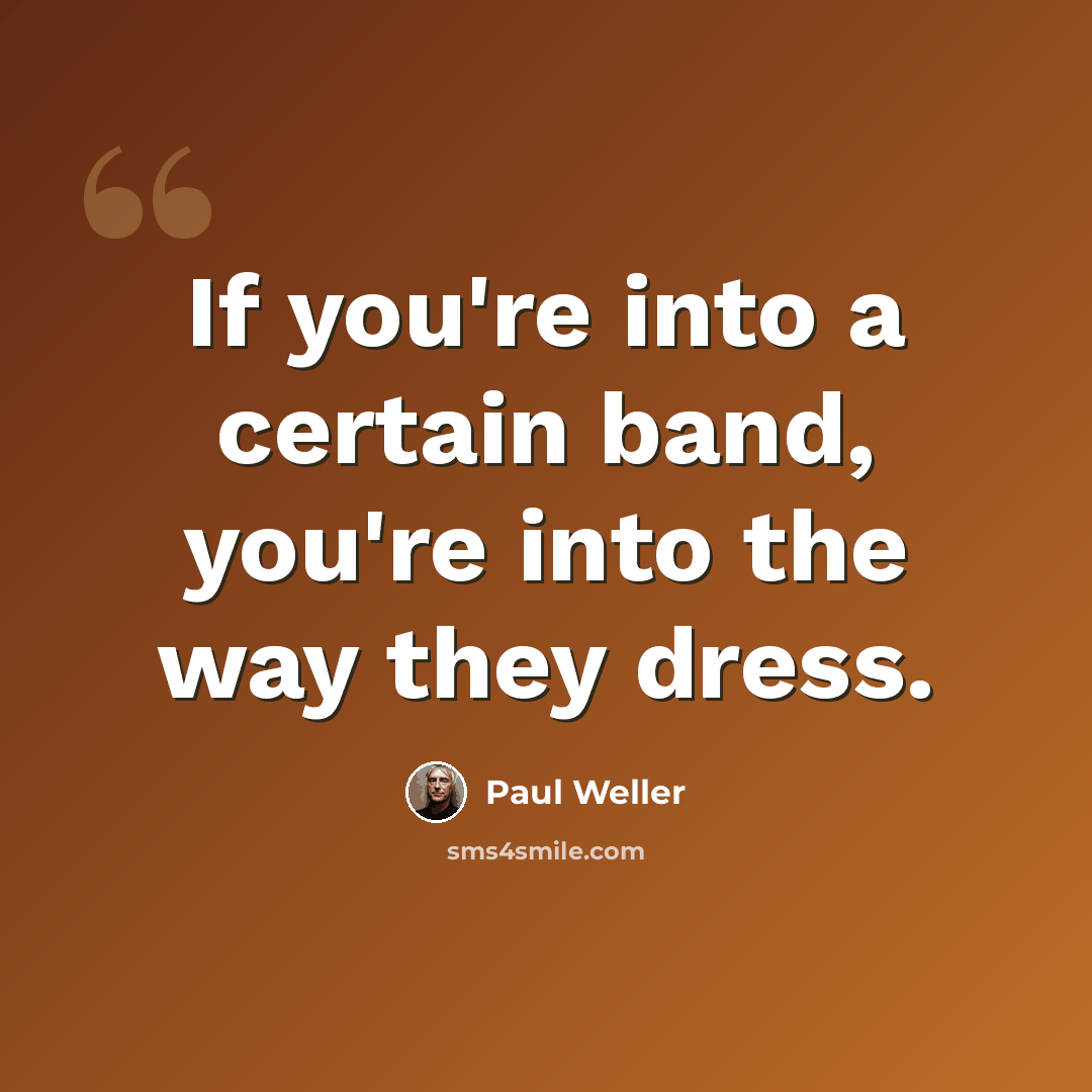 “If you're into a certain band, you're into the way they dress.” quote by Paul Weller
