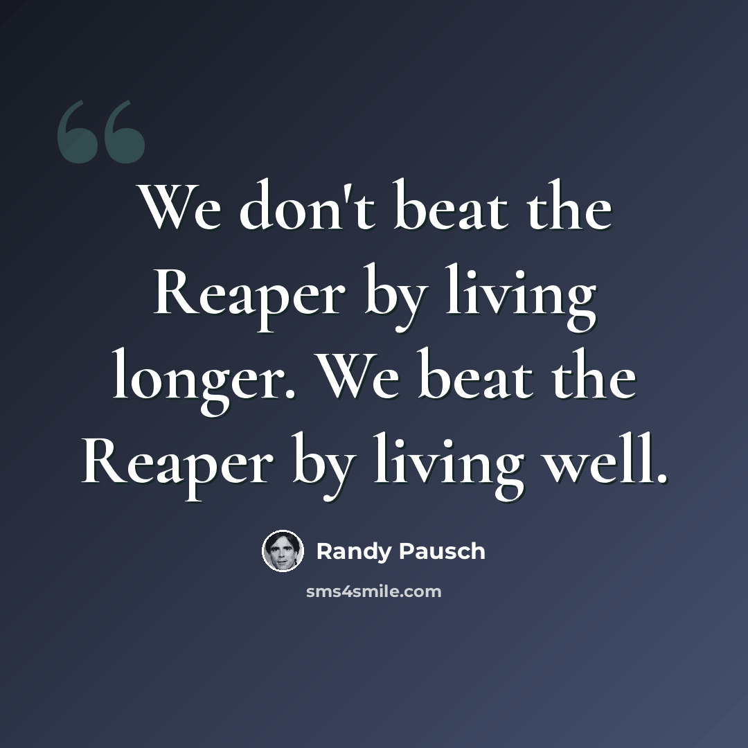 “We don't beat the Reaper by living longer. We beat the Reaper by living well.” quote by Randy Pausch