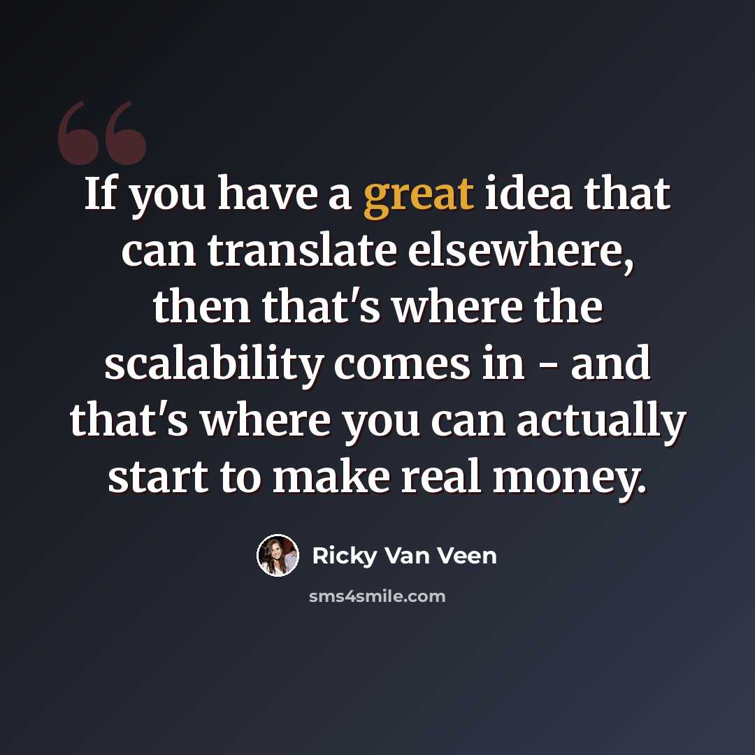 “If you have a great idea that can translate elsewhere, then that's where the scalability comes in - and that's where you can actually start to make real money.” quote by Ricky Van Veen
