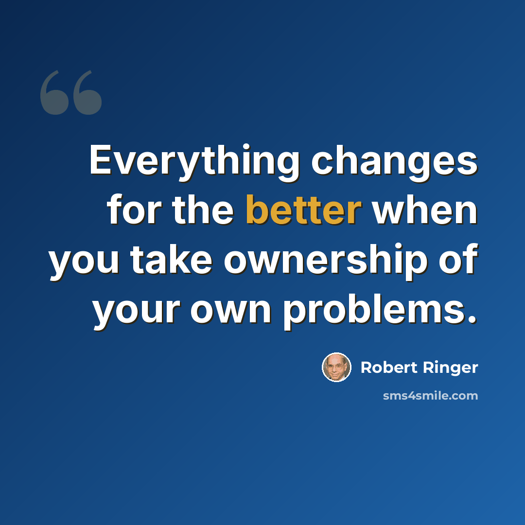 “Everything changes for the better when you take ownership of your own problems.” quote by Robert Ringer