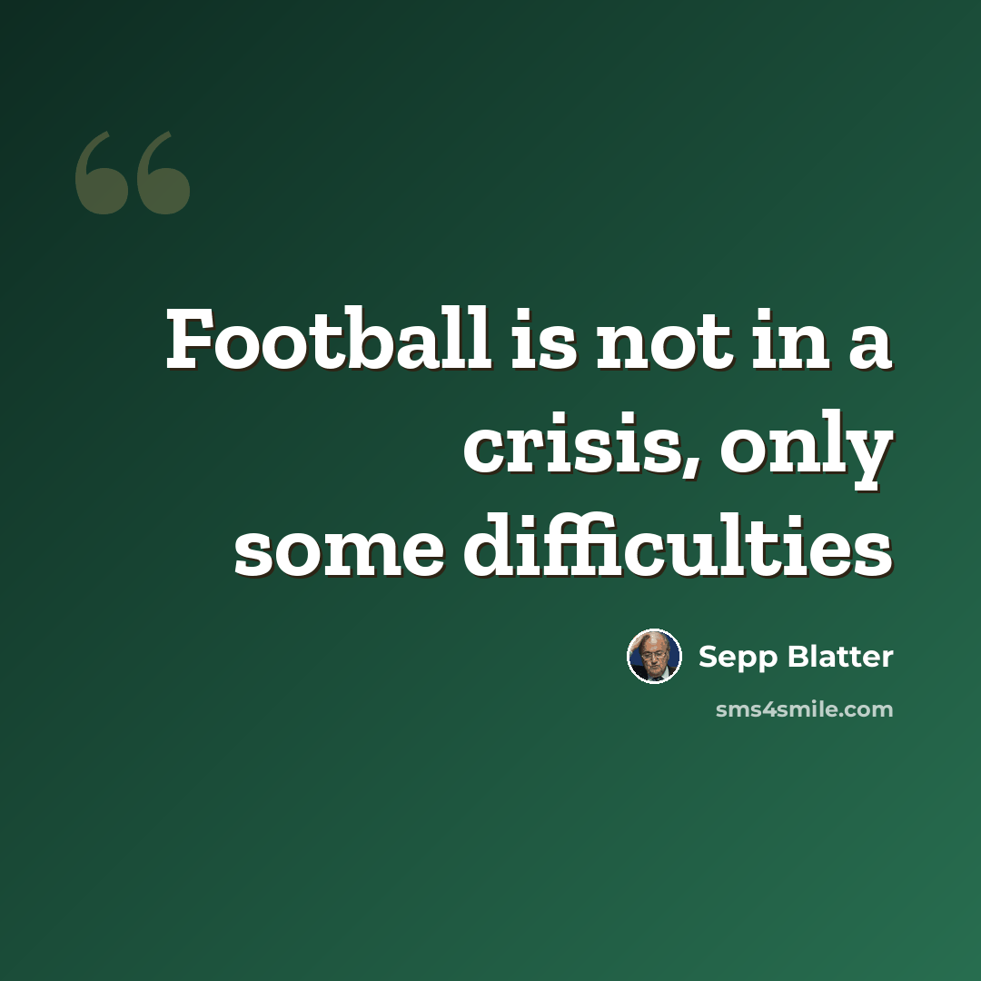 “Football is not in a crisis, only some difficulties” quote by Sepp Blatter