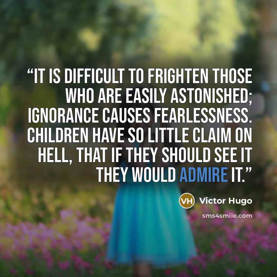“It is difficult to frighten those who are easily astonished; ignorance causes fearlessness. Children have so little claim on hell, that if they should see it they would admire it.” quote by Victor Hugo