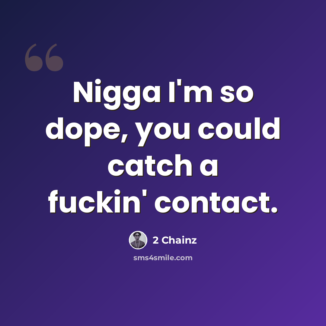 “Nigga I'm so dope, you could catch a fuckin' contact.” quote by 2 Chainz