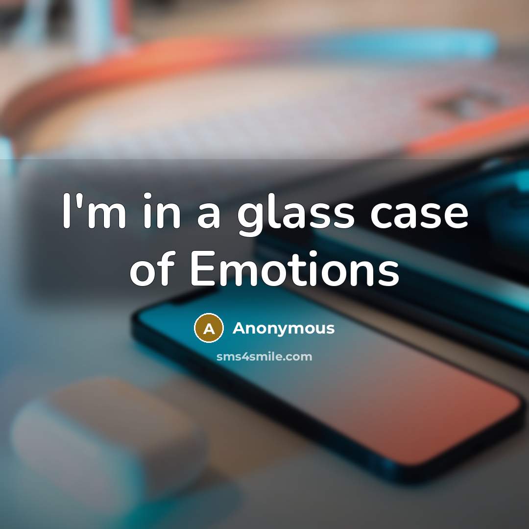 “I'm in a glass case of Emotions” quote by Anonymous