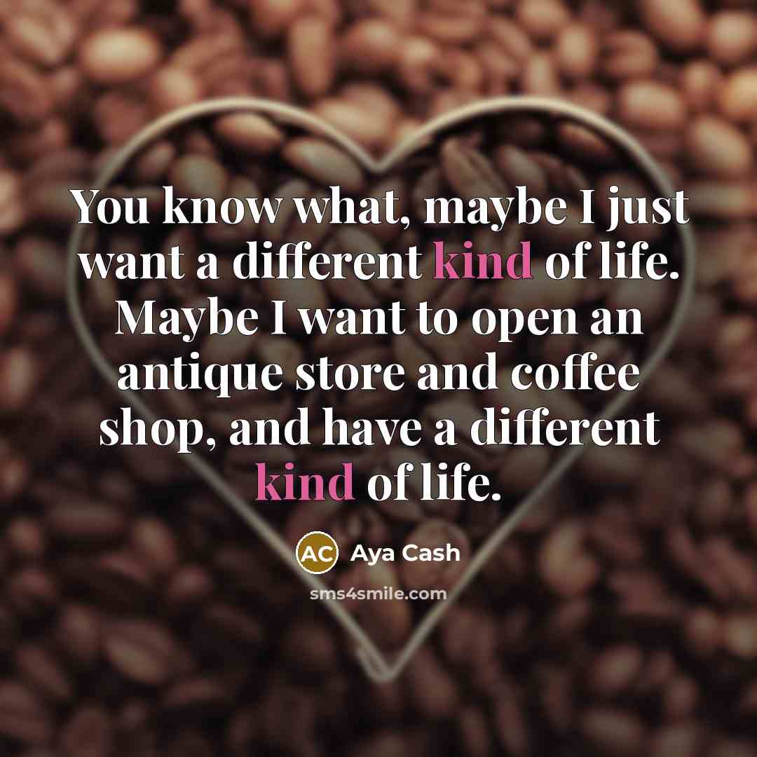 “You know what, maybe I just want a different kind of life. Maybe I want to open an antique store and coffee shop, and have a different kind of life.” quote by Aya Cash