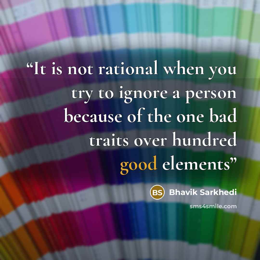 “It is not rational when you try to ignore a person because of the one bad traits over hundred good elements” quote by Bhavik Sarkhedi