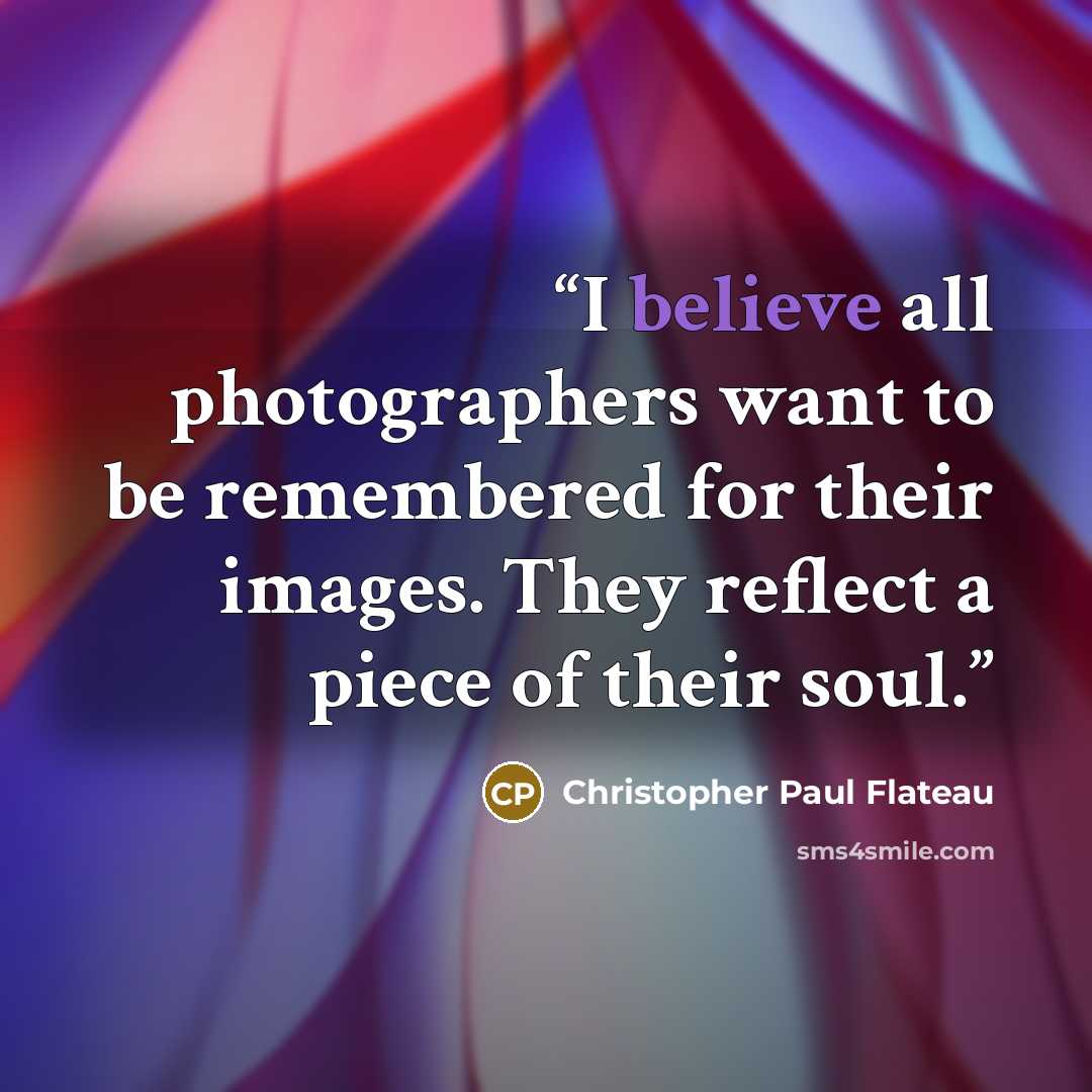 “I believe all photographers want to be remembered for their images. They reflect a piece of their soul.” quote by Christopher Paul Flateau