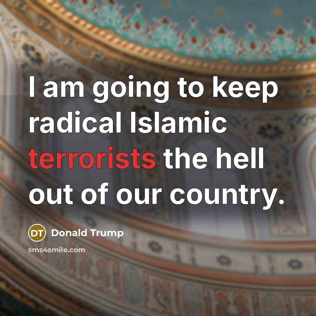 “I am going to keep radical Islamic terrorists the hell out of our country.” quote by Donald Trump