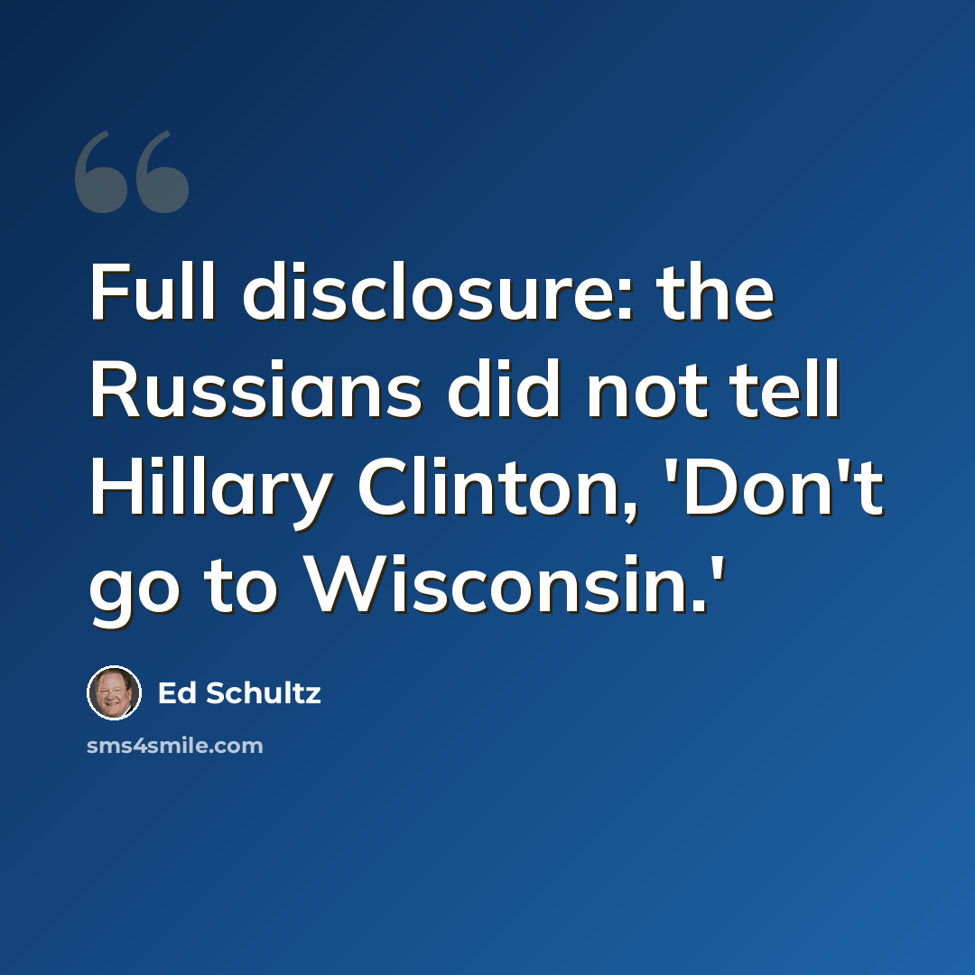 “Full disclosure: the Russians did not tell Hillary Clinton, 'Don't go to Wisconsin.'” quote by Ed Schultz